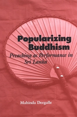 Popularizing Buddhism: Preaching as Performance in Sri Lanka by Deegalle, Mahinda