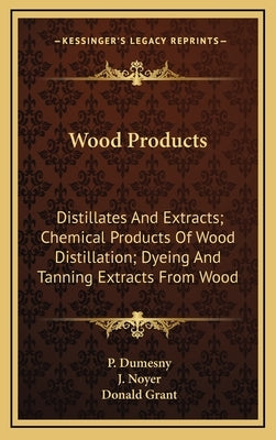 Wood Products: Distillates And Extracts; Chemical Products Of Wood Distillation; Dyeing And Tanning Extracts From Wood by Dumesny, P.