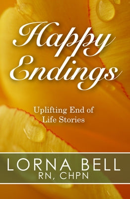Happy Endings: Uplifting End of Life Stories by Bell, Lorna
