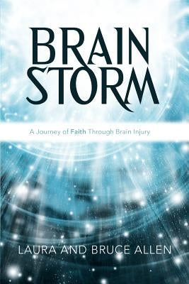 Brain Storm: A Journey of Faith Through Brain Injury by Allen, Laura And Bruce