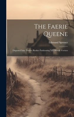 The Faerie Queene: Disposed Into Twelve Bookes Fashioning XII Morall Vertues by Spenser, Edmund