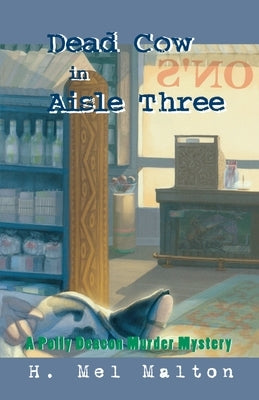 Dead Cow in Aisle Three: A Polly Deacon Mystery by Malton, H. Mel