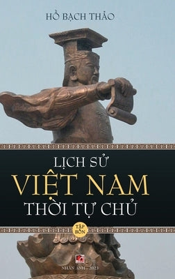 Lịch Sử Việt Nam Thời Tự Chủ - Tập Bốn (hard cover - groundwood) by Ho, Bach Thao