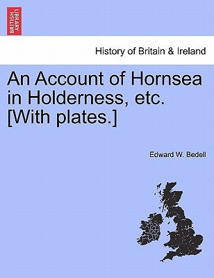 An Account of Hornsea in Holderness, Etc. [With Plates.] by Bedell, Edward W.