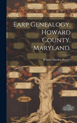 Earp Genealogy, Howard County, Maryland. by Sanner, Wilmer Mackey 1902-