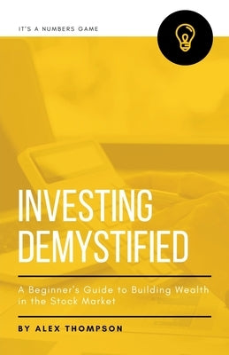 Investing Demystified: A Beginner's Guide to Building Wealth in the Stock Market by Thompson, Alex