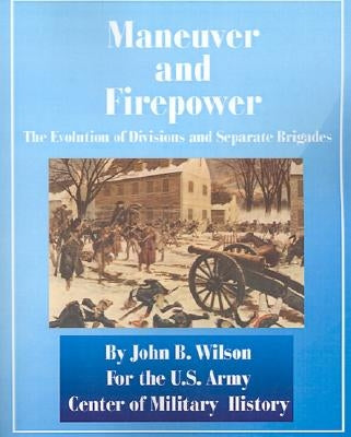 Maneuver and Firepower: The Evolution of Divisions and Separate Brigades by Wilson, John B.