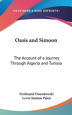 Oasis and Simoon: The Account of a Journey Through Algeria and Tunisia by Ossendowski, Ferdinand
