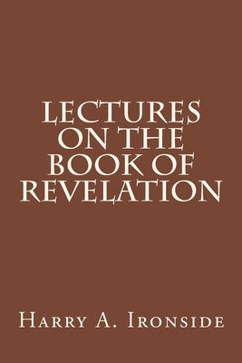 Lectures on the Book of Revelation by Ironside, Harry A.