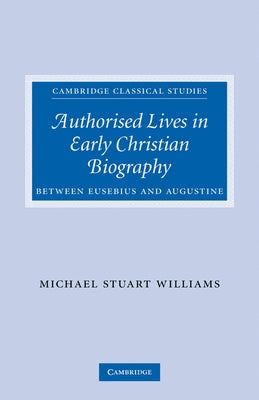 Authorised Lives in Early Christian Biography: Between Eusebius and Augustine by Williams, Michael