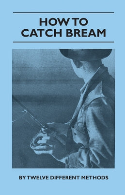 How to Catch Bream - By Twelve Different Methods by Various Authors