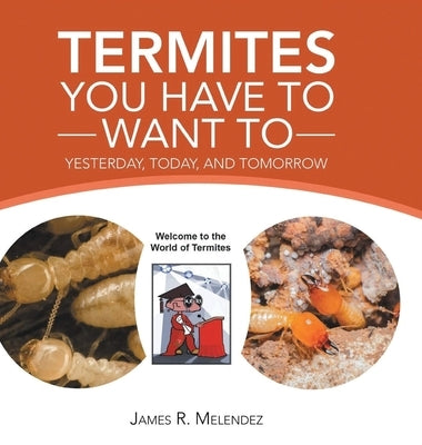 Termites You Have to Want To: Yesterday, Today, and Tomorrow by Melendez, James R.