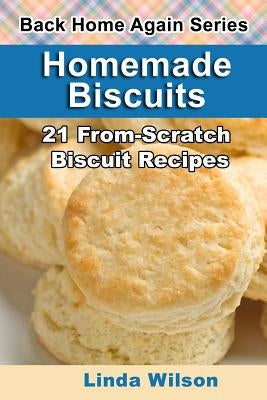 Homemade Biscuits: 21 From-Scratch Biscuit Recipes by Wilson, Linda