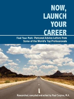 Now, Launch Your Career: Find Your Path: Personal Advice Letters from Some of the World's Top Professionals by Carpino, Paul