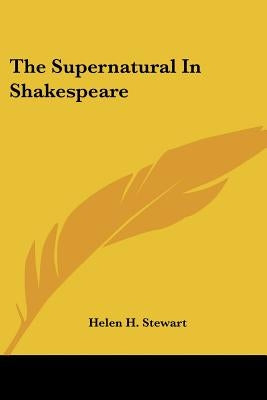 The Supernatural In Shakespeare by Stewart, Helen H.