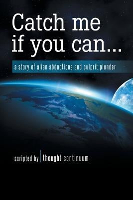 Catch Me If You Can...: A Story of Alien Abductions and Culprit Plunder by Thought Continuum