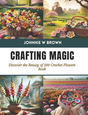 Crafting Magic: Discover the Beauty of 200 Crochet Flowers Book by Brown, Johnnie W.