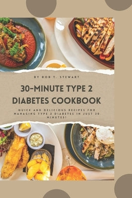 30-Minute Type 2 Diabetes Cookbook: Quick and Delicious Recipes for Managing Type 2 Diabetes in Just 30 Minutes! by Stewart, Bob T.