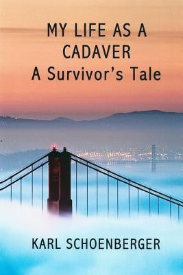 My Life as a Cadaver: A Survivor's Tale by Schoenberger, Karl