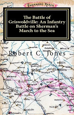 The Battle of Griswoldville: An Infantry Battle on Sherman's March to the Sea by Jones, Robert C.