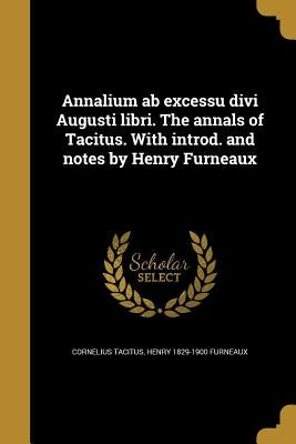 Annalium ab excessu divi Augusti libri. The annals of Tacitus. With introd. and notes by Henry Furneaux by Tacitus, Cornelius