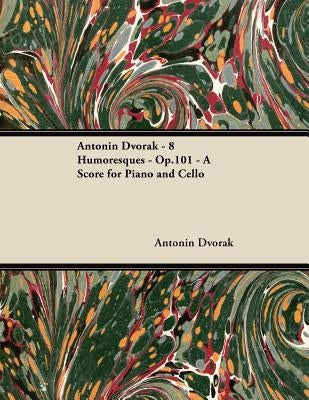 Antonín Dvořák - 8 Humoresques - Op.101 - A Score for Piano and Cello by DvořÃ¡k, AntonÃ­n