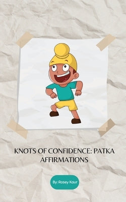 Knots of Confidence: Patka Affirmations by Kaur, Rosey