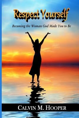 Respect Yourself: Becoming the Woman God Made You to Be by Hooper, Valerie