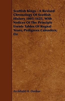 Scottish Kings - A Revised Chronology of Scottish History 1005-1625, with Notices of the Principle Events Tables of Regnal Years, Pedigrees Calenders, by Dunbar, Archibald H.
