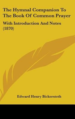 The Hymnal Companion To The Book Of Common Prayer: With Introduction And Notes (1870) by Bickersteth, Edward Henry