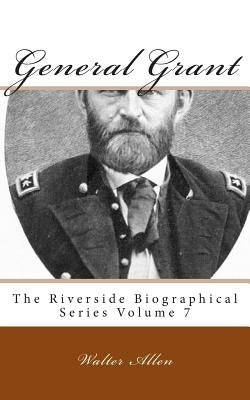 General Grant: The Riverside Biographical Series Volume 7 by Allen, Walter