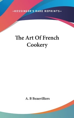 The Art Of French Cookery by Beauvilliers, A. B.
