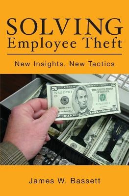 Solving Employee Theft: New Insights, New Tactics by Bassett, James W.
