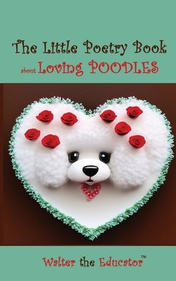 The Little Poetry Book about Loving Poodles by Walter the Educator