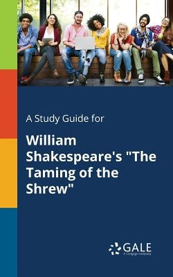 A Study Guide for William Shakespeare's "The Taming of the Shrew" by Gale, Cengage Learning