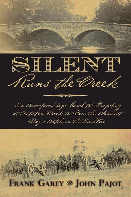 Silent Runs the Creek: Two Bare-faced boys March to Sharpsburg at Antietam Creek to Face the Bloodiest Day's Battle in the Civil War by Garey, Frank