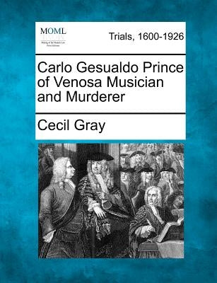Carlo Gesualdo Prince of Venosa Musician and Murderer by Gray, Cecil
