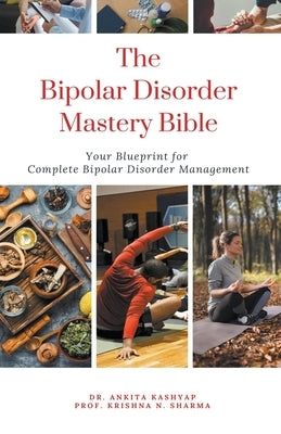 The Bipolar Disorder Mastery Bible: Your Blueprint For Complete Bipolar Disorder Management by Kashyap, Ankita