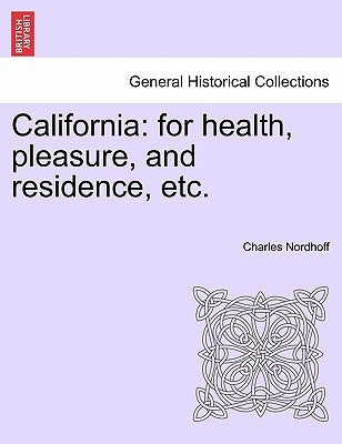 California: For Health, Pleasure, and Residence, Etc. by Nordhoff, Charles