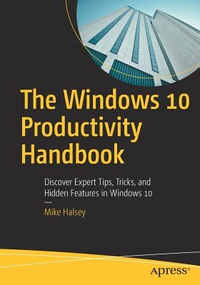 The Windows 10 Productivity Handbook: Discover Expert Tips, Tricks, and Hidden Features in Windows 10 by Halsey, Mike