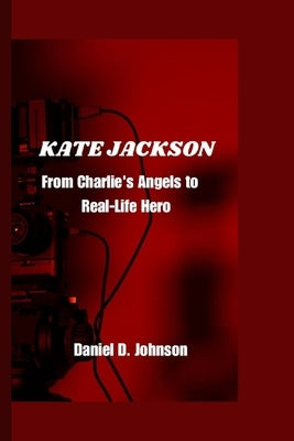 Kate Jackson: From Charlie's Angels to Real-Life Hero by D. Johnson, Daniel
