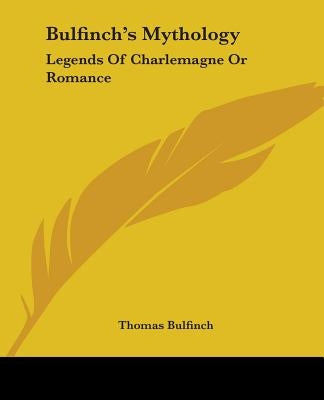 Bulfinch's Mythology: Legends Of Charlemagne Or Romance by Bulfinch, Thomas