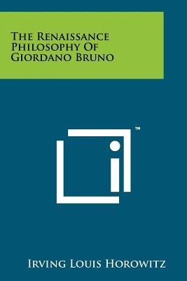 The Renaissance Philosophy Of Giordano Bruno by Horowitz, Irving Louis