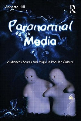 Paranormal Media: Audiences, Spirits and Magic in Popular Culture by Hill, Annette