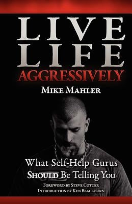 Live Life Aggressively!: What Self Help Gurus Should Be Telling You by Mahler, Mike R.