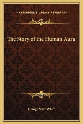 The Story of the Human Aura by White, George Starr