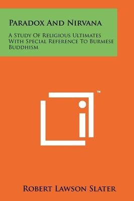 Paradox And Nirvana: A Study Of Religious Ultimates With Special Reference To Burmese Buddhism by Slater, Robert Lawson
