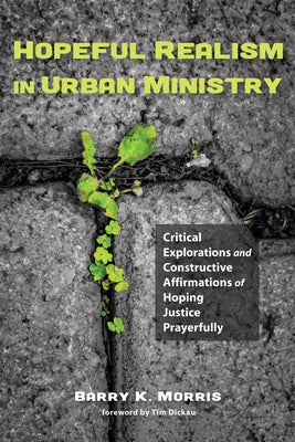 Hopeful Realism in Urban Ministry: Critical Explorations and Constructive Affirmations of Hoping Justice Prayerfully by Morris, Barry K.