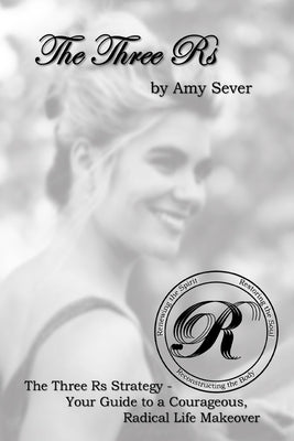 The Three Rs: Renewing the Spirit, Restoring the Soul, Reconstructing the Body by Sever, Amy