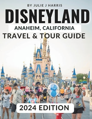 Disneyland, Anaheim, California Travel & Tour Guide 2024: Unlock the ...